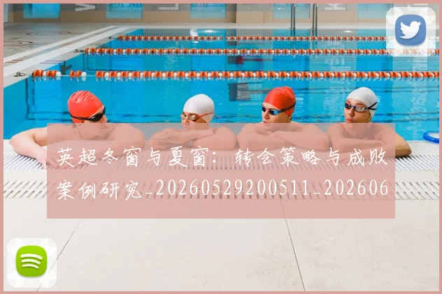 英超冬窗与夏窗：转会策略与成败案例研究_20260529200511_20260610170030