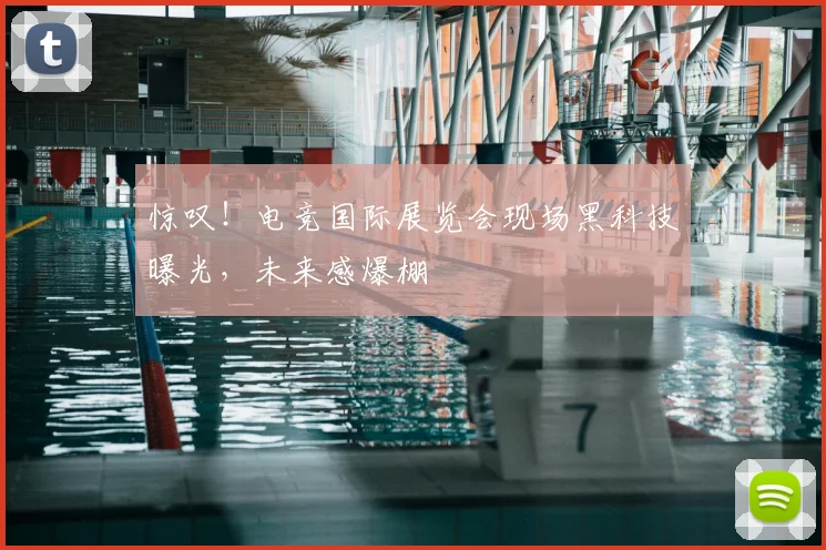 惊叹!电竞国际展览会现场黑科技曝光,未来感爆棚