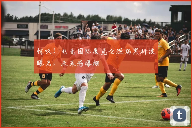 惊叹!电竞国际展览会现场黑科技曝光,未来感爆棚