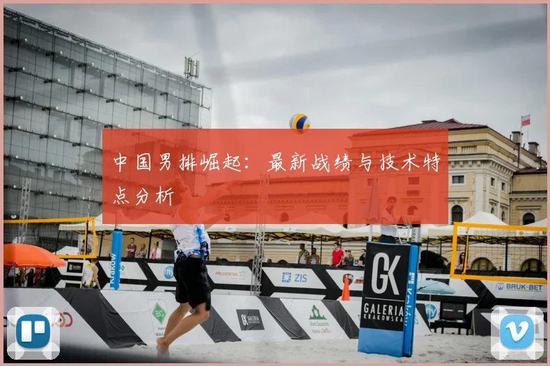 中国男排崛起:最新战绩与技术特点分析