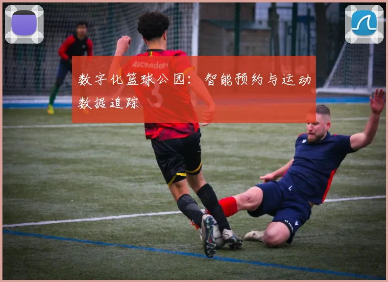 数字化篮球公园:智能预约与运动数据追踪