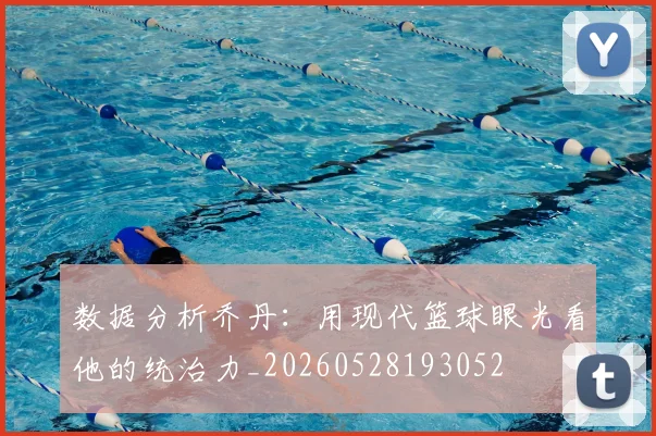 数据分析乔丹：用现代篮球眼光看他的统治力_20260528193052