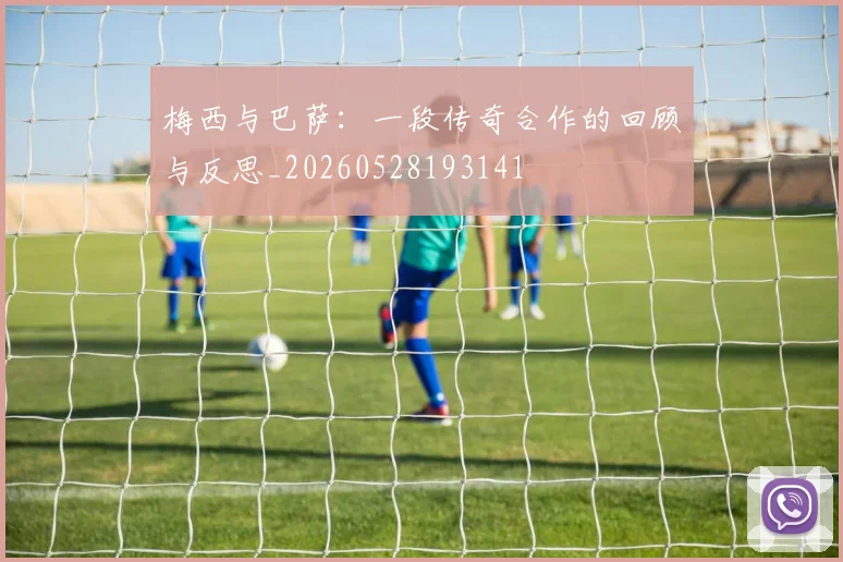 梅西与巴萨:一段传奇合作的回顾与反思_20260528193141