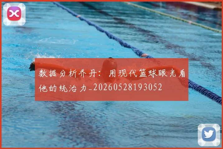 数据分析乔丹:用现代篮球眼光看他的统治力_20260528193052