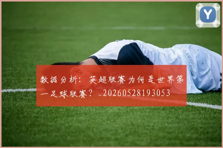 数据分析：英超联赛为何是世界第一足球联赛？_20260528193053