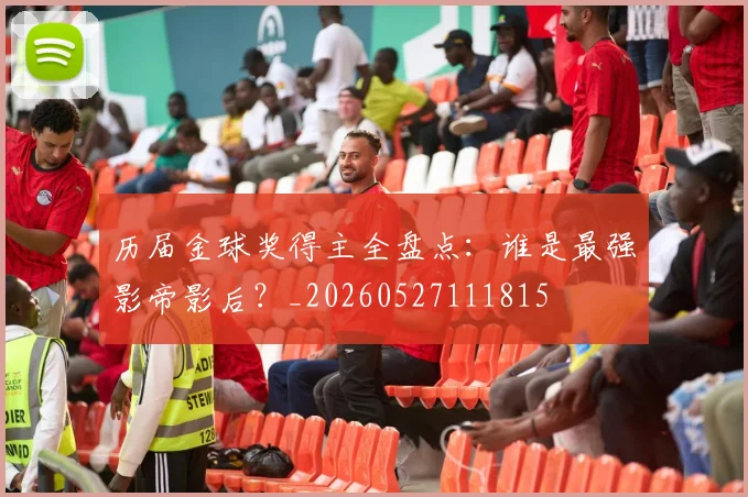 历届金球奖得主全盘点:谁是最强影帝影后?_20260527111815