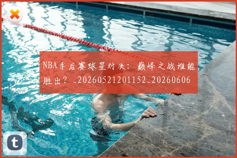 NBA季后赛球星对决：巅峰之战谁能胜出？_20260521201152_20260606165725