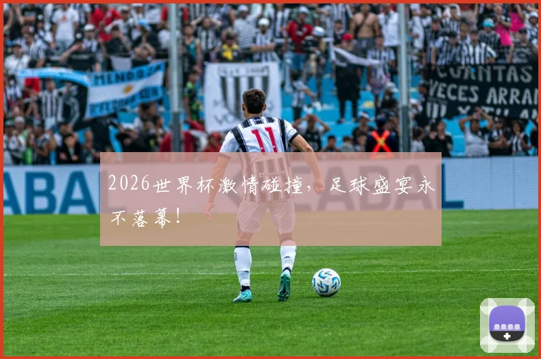 2026世界杯激情碰撞，足球盛宴永不落幕！